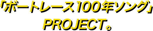 ボートレース100年ソングPROJECT始動します